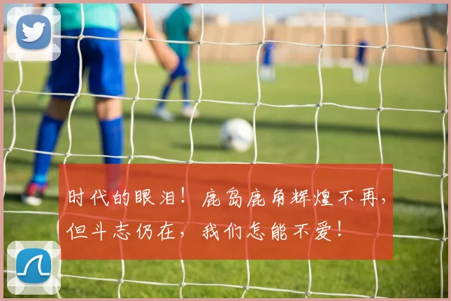 时代的眼泪！鹿岛鹿角辉煌不再，但斗志仍在，我们怎能不爱！
