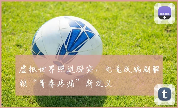 虚拟世界照进现实，电竞改编剧解锁“青春疼痛”新定义
