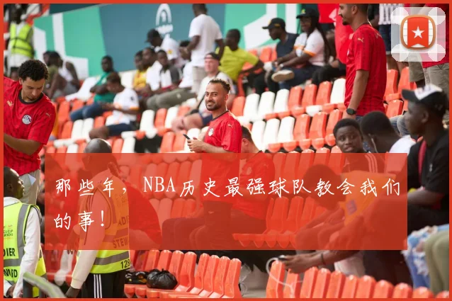 那些年，NBA历史最强球队教会我们的事！