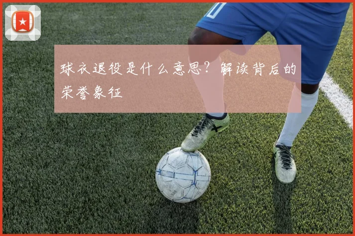 球衣退役是什么意思？解读背后的荣誉象征