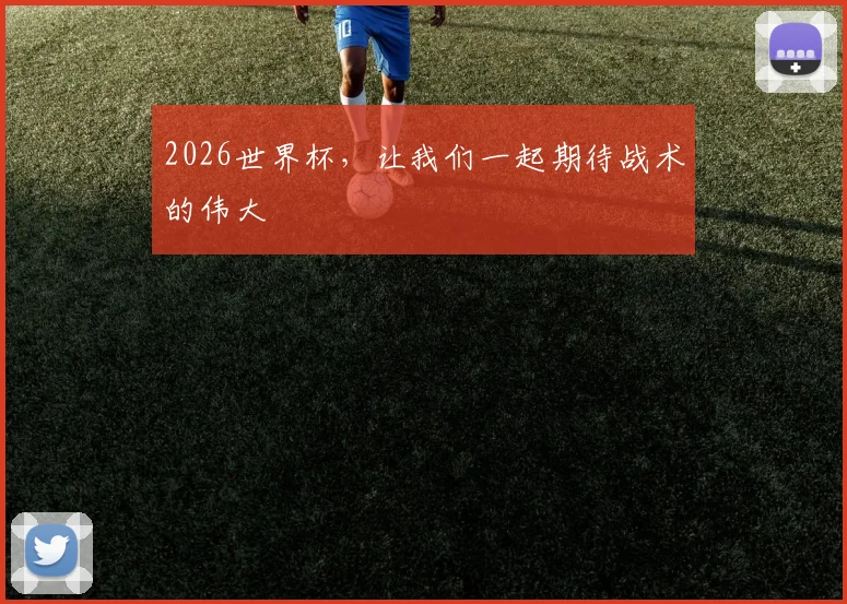 2026世界杯，让我们一起期待战术的伟大