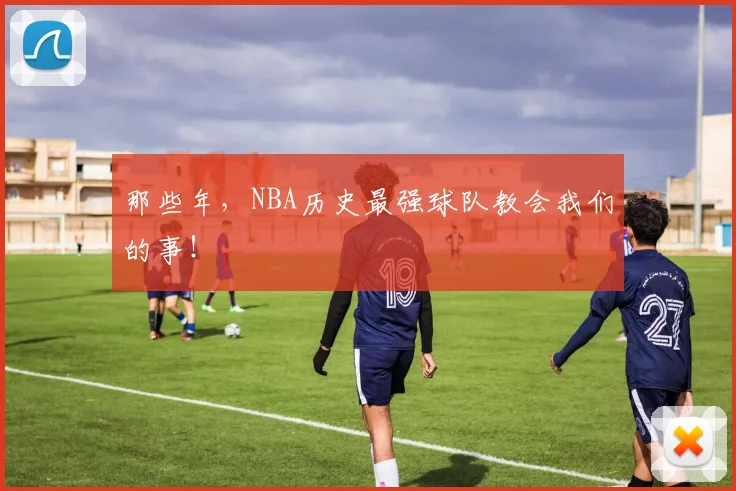 那些年，NBA历史最强球队教会我们的事！