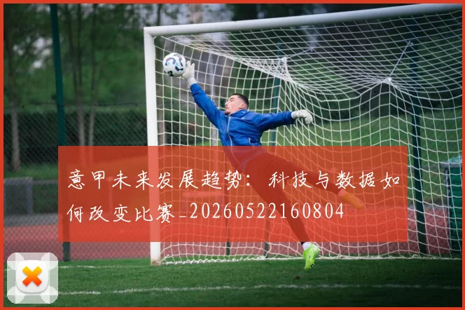 意甲未来发展趋势：科技与数据如何改变比赛_20260522160804