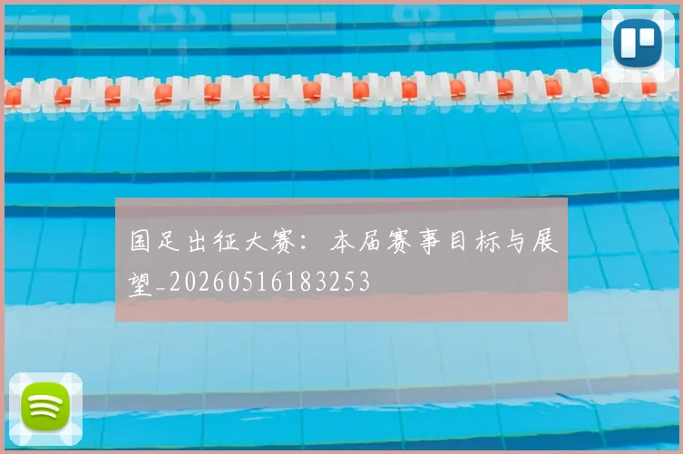 国足出征大赛：本届赛事目标与展望_20260516183253
