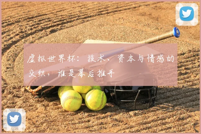 虚拟世界杯：技术、资本与情感的交织，谁是幕后推手