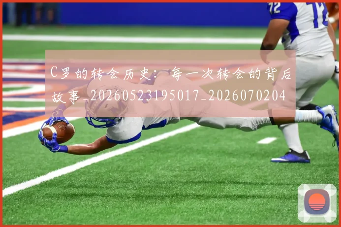 C罗的转会历史：每一次转会的背后故事_20260523195017_20260702042532