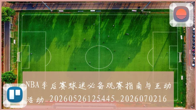 NBA季后赛球迷必备观赛指南与互动活动_20260526125445_20260702164517