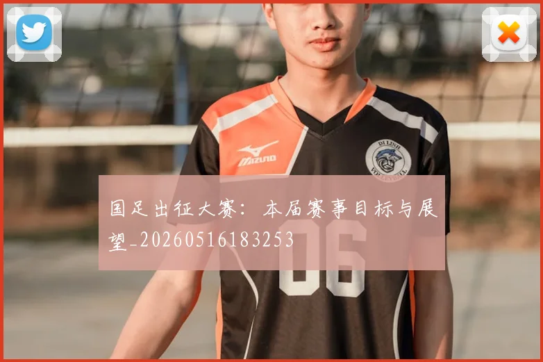 国足出征大赛：本届赛事目标与展望_20260516183253