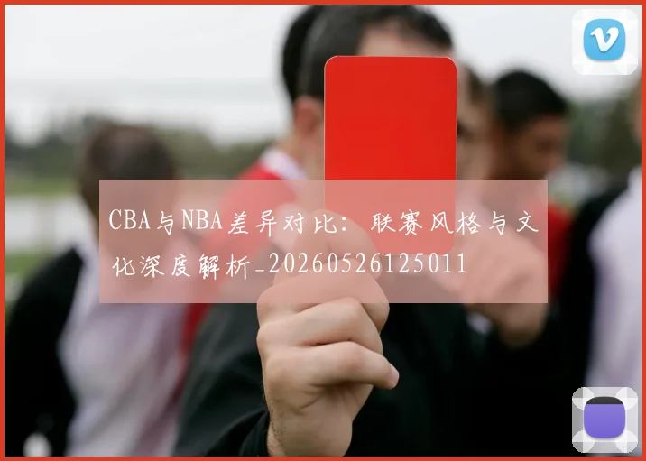 CBA与NBA差异对比：联赛风格与文化深度解析_20260526125011