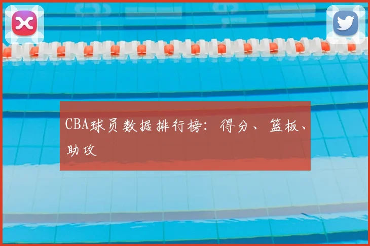 CBA球员数据排行榜:得分、篮板、助攻