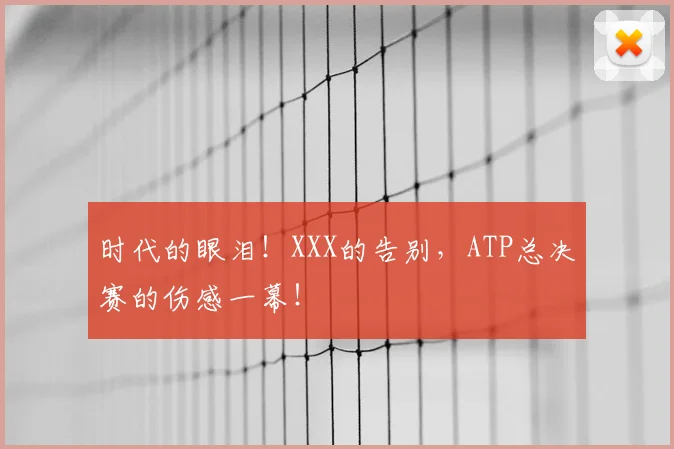 时代的眼泪！XXX的告别，ATP总决赛的伤感一幕！