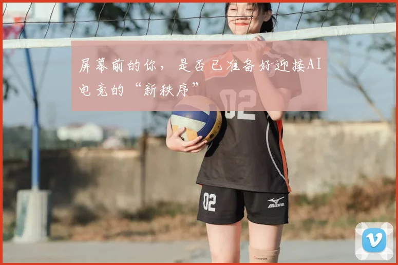 屏幕前的你，是否已准备好迎接AI电竞的“新秩序”