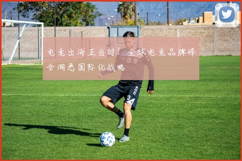 电竞出海正当时！全球电竞品牌峰会洞悉国际化战略