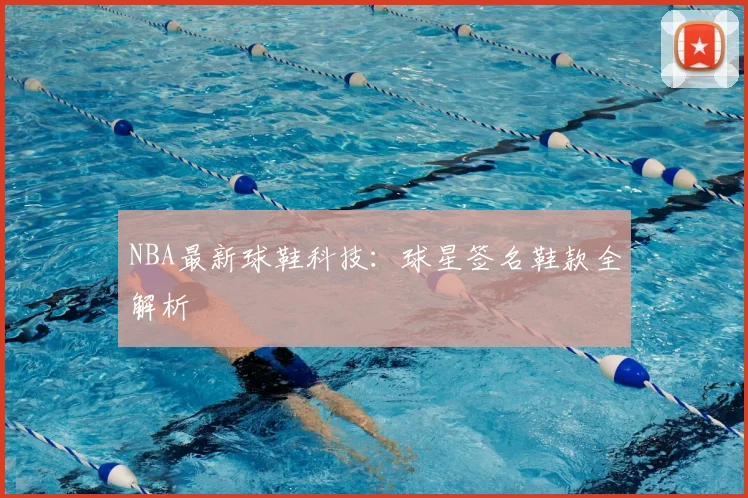 NBA最新球鞋科技:球星签名鞋款全解析