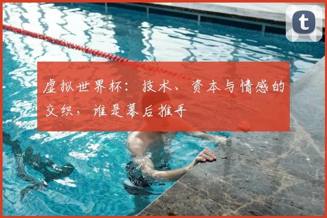 虚拟世界杯：技术、资本与情感的交织，谁是幕后推手