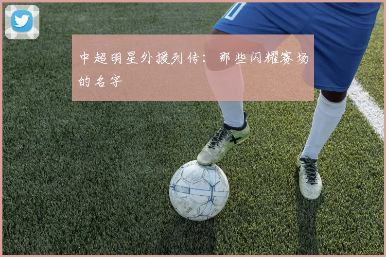 中超明星外援列传：那些闪耀赛场的名字
