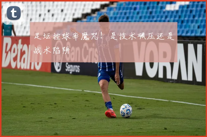 足坛控球率魔咒！是技术碾压还是战术陷阱