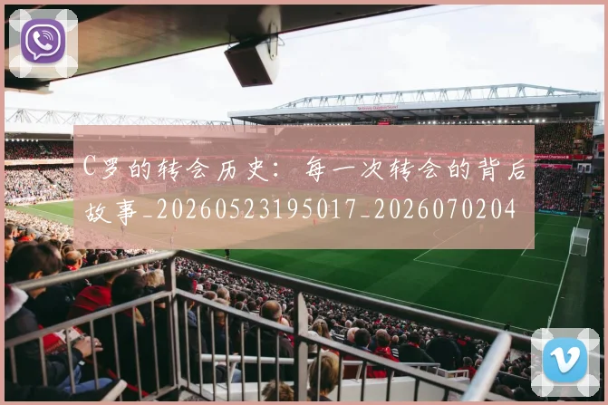 C罗的转会历史：每一次转会的背后故事_20260523195017_20260702042532