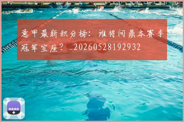 意甲最新积分榜：谁将问鼎本赛季冠军宝座？_20260528192932