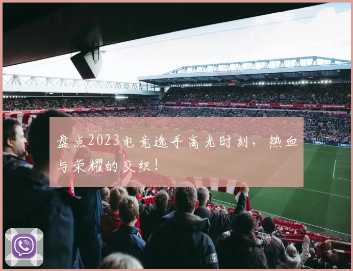 盘点2023电竞选手高光时刻,热血与荣耀的交织!