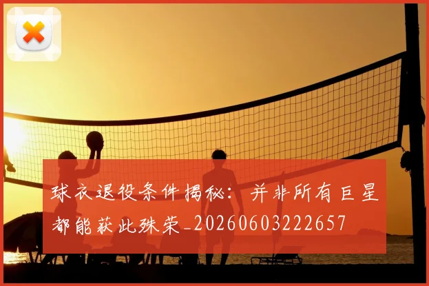 球衣退役条件揭秘：并非所有巨星都能获此殊荣_20260603222657